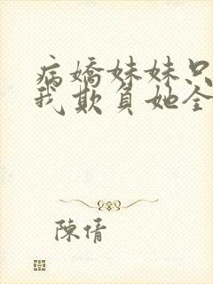 病娇妹妹只想让我欺负她全文免费阅读封面