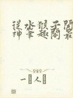 从水猴子开始成神笔趣阁最新章节