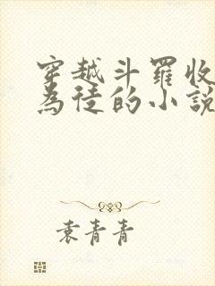 穿越斗罗收唐三为徒的小说