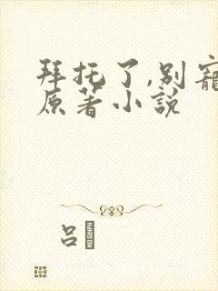 拜托了,别宠我原著小说