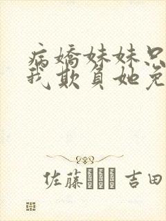 病娇妹妹只想让我欺负她免费看