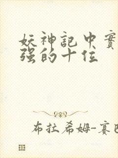 妖神记中实力最强的十位