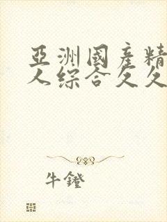 亚洲国产精品成人综合久久