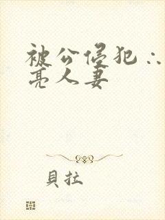 被公侵犯∴的漂亮人妻