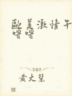 欧美激情午夜噜噜噜