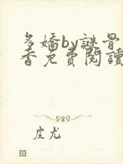 多娇by谜骨生香免费阅读笔趣阁最新章