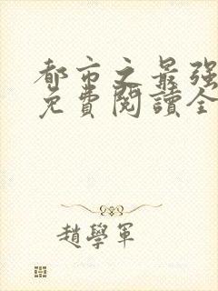 都市之最强狂兵免费阅读全