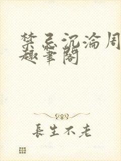 禁忌沉沦周扶妖趣笔阁