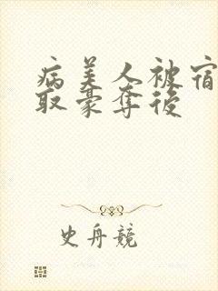 病美人被宿敌强取豪夺后