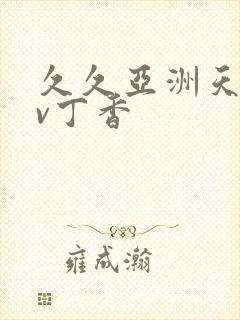 久久亚洲天堂av丁香