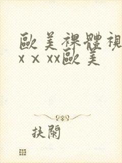 欧美裸体视频xxⅹxx欧美