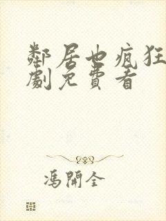 邻居也疯狂连续剧免费看