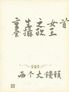 重生之女首富娇养摄政王