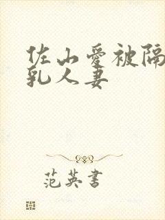 佐山爱被隔壁巨乳人妻