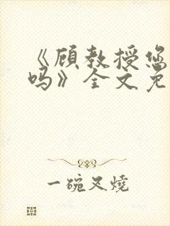 《顾教授您睡了吗》全文免费阅读