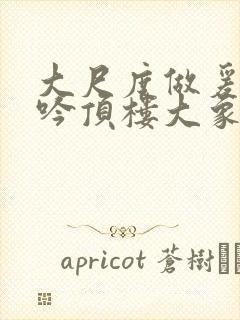 大尺度做爰戏呻吟顶楼大象