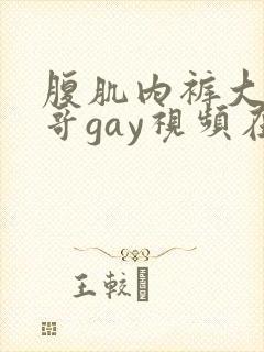 腹肌内裤大鸟帅哥gay视频在线观看