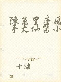 陈万里唐嫣然妙手大仙医小说