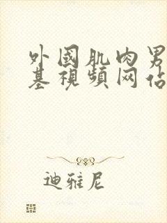 外国肌肉男男搞基视频网站