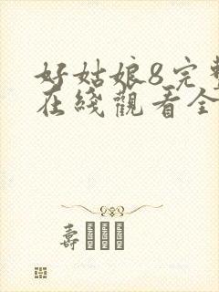 好姑娘8完整版在线观看全集高清