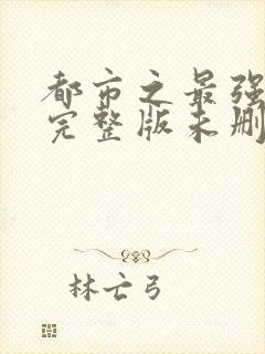 都市之最强狂兵完整版未删减