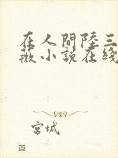 在人间陆三平采薇小说在线阅读
