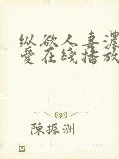 纵欲人妻浓厚的爱在线播放