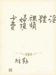 少妇裸体淫交免费视频