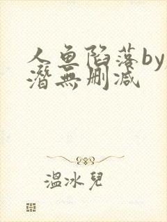 人鱼陷落by麟潜无删减