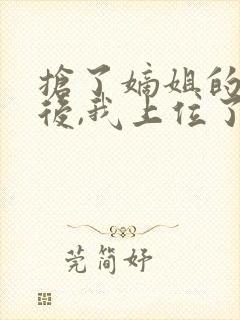 抢了嫡姐的舔狗后,我上位了免费阅读