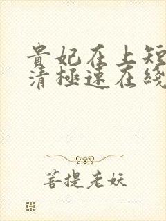 贵妃在上短剧高清极速在线免费观看