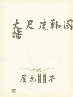 大尺度韩国女主播