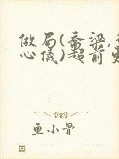 做局(乔梁,叶心仪)超前更新