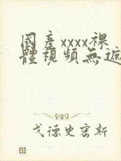 国产xxxx裸体视频无遮挡