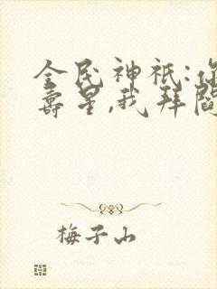 全民神祇:你拜寿星,我拜阎王免费看