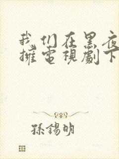 我们在黑夜中相拥电视剧下载免费观看