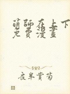 萌师在上下拉式免费漫画