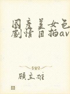 国产美女色丝袜剧情自拍av