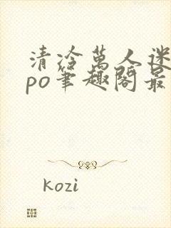 清冷万人迷女主po笔趣阁最新章节更新