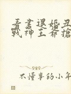 看书退婚丑妃被战神王爷抢回家全文阅读