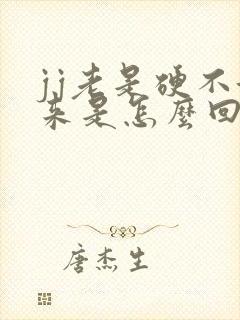 jj老是硬不起来是怎么回事