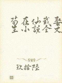 苟在仙武娶妻长生小说全文