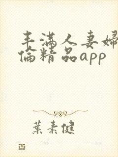 丰满人妻妇伦又伦精品app