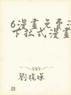 6漫画免费漫画下拉式漫画