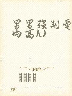 男男强制爱(巨肉高h)