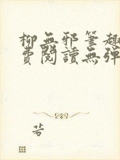 柳无邪笔趣阁免费阅读无弹窗