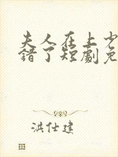 夫人在上少帅知错了短剧免费观看