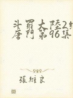 斗罗大陆2绝世唐门第96集