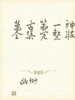 万古第一神小说全集完整版txt