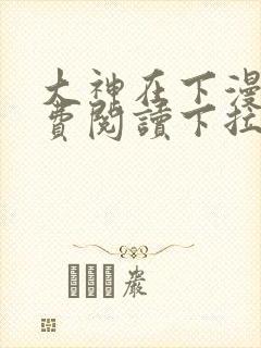 大神在下漫画免费阅读下拉式六漫画